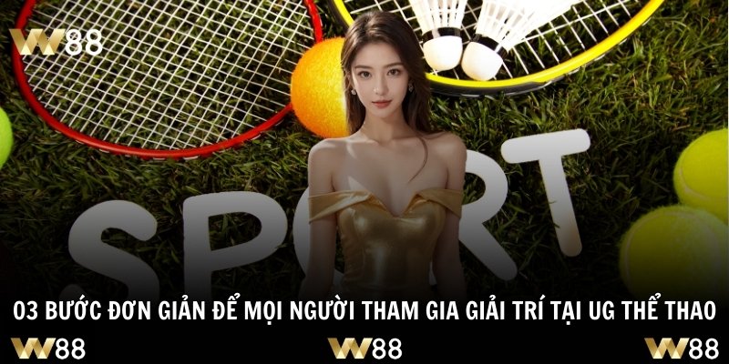 03 bước đơn giản để mọi người tham gia giải trí tại UG thể thao