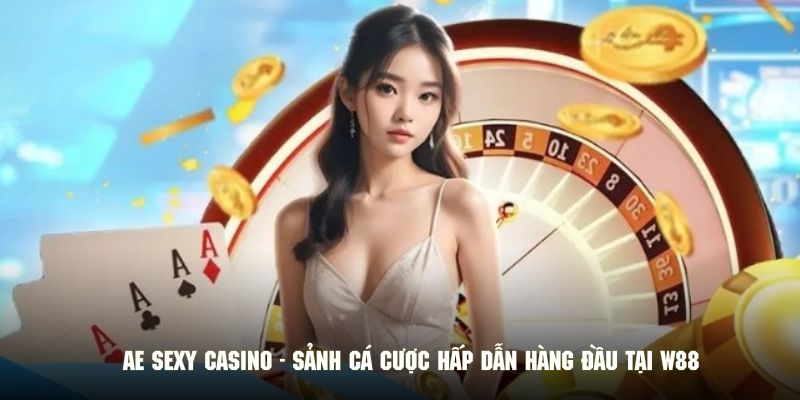 AE Sexy Casino - Sảnh Cá Cược Hấp Dẫn Hàng Đầu Tại W88