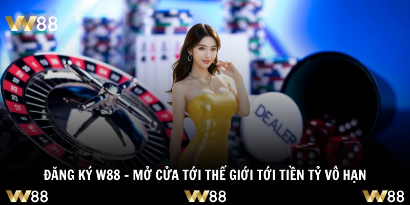 Đăng Ký W88 - Mở Cửa Tới Thế Giới Tới Tiền Tỷ Vô Hạn