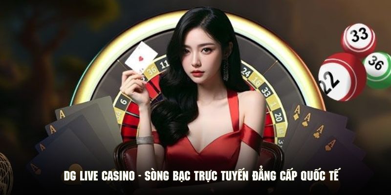 DG Live Casino - Sòng Bạc Trực Tuyến Đẳng Cấp Quốc Tế