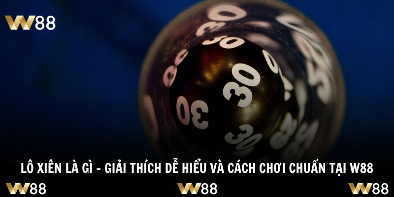 Lô Xiên Là Gì – Giải Thích Dễ Hiểu Và Cách Chơi Chuẩn Tại W88