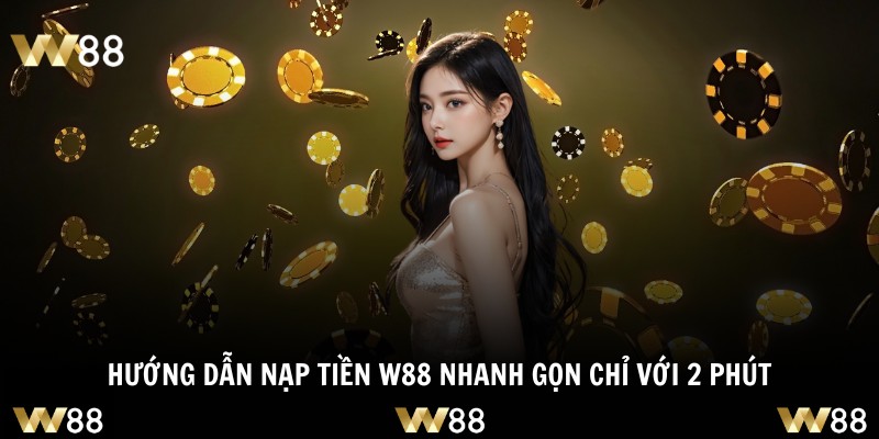 Hướng dẫn nạp tiền W88 nhanh gọn chỉ với 2 phút