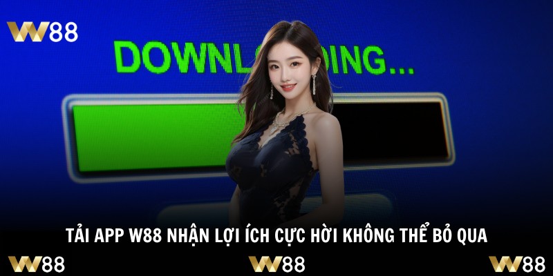 Tải app W88 nhận lợi ích cực hời không thể bỏ qua